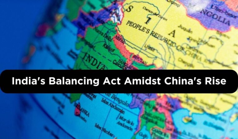 Navigating the Geopolitical Crossroads: India’s Balancing Act Amidst China’s Rise